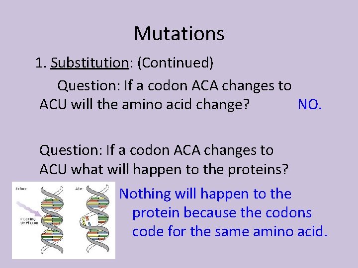 Mutations 1. Substitution: (Continued) Question: If a codon ACA changes to NO. ACU will