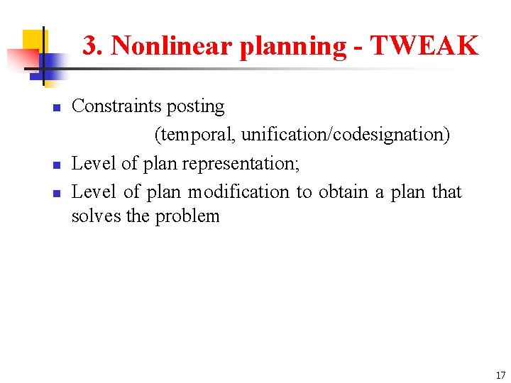 3. Nonlinear planning - TWEAK n n n Constraints posting (temporal, unification/codesignation) Level of