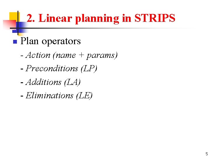 2. Linear planning in STRIPS n Plan operators - Action (name + params) -