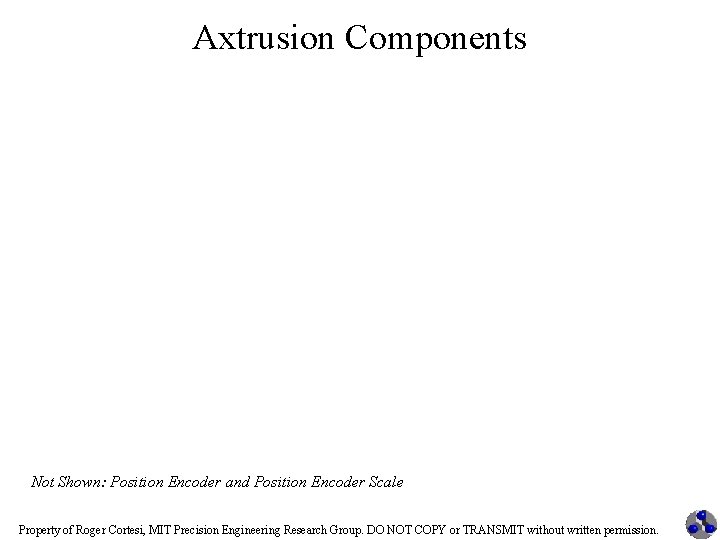 Axtrusion Components Not Shown: Position Encoder and Position Encoder Scale Property of Roger Cortesi,
