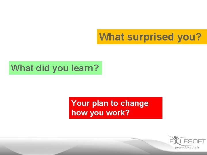 What surprised you? What did you learn? Your plan to change how you work?