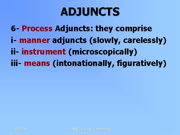 ADJUNCTS 6 - Process Adjuncts: they comprise i- manner adjuncts (slowly, carelessly) ii- instrument
