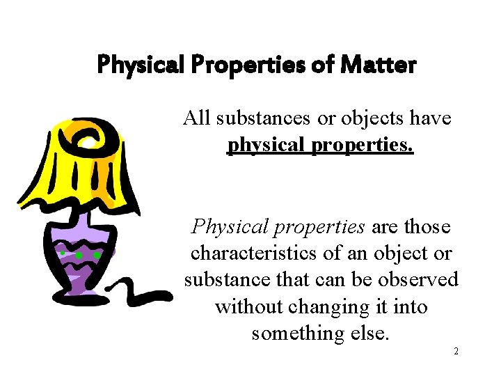 Physical Properties of Matter All substances or objects have physical properties. Physical properties are