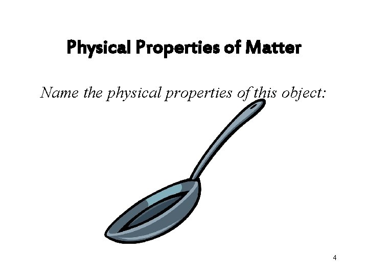 Physical Properties of Matter Name the physical properties of this object: 4 
