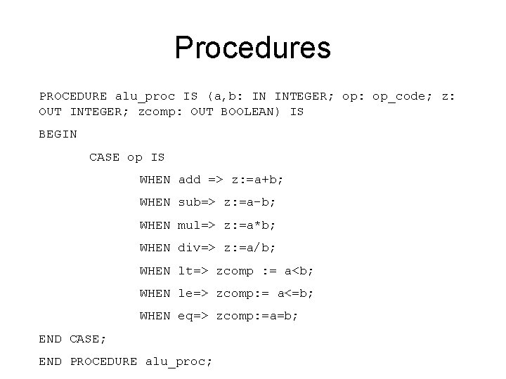 Procedures PROCEDURE alu_proc IS (a, b: IN INTEGER; op: op_code; z: OUT INTEGER; zcomp: