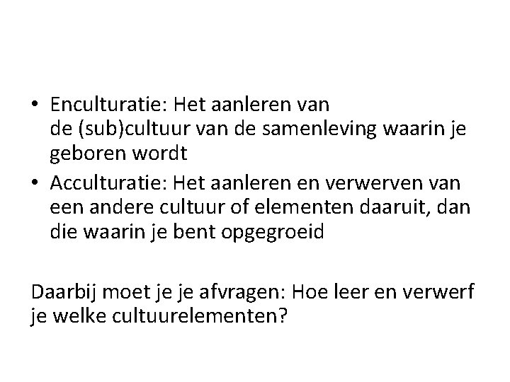  • Enculturatie: Het aanleren van de (sub)cultuur van de samenleving waarin je geboren