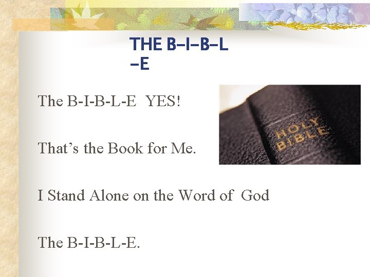 THE B-I-B-L -E The B-I-B-L-E YES! That’s the Book for Me. I Stand Alone