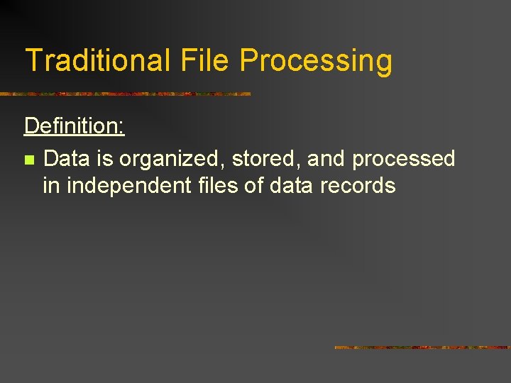 Traditional File Processing Definition: n Data is organized, stored, and processed in independent files Traditional File Processing Definition: n Data is organized, stored, and processed in independent files