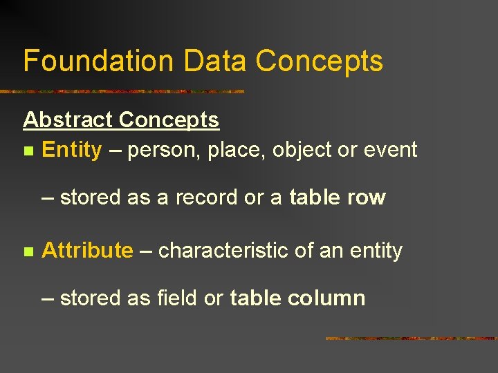 Foundation Data Concepts Abstract Concepts n Entity – person, place, object or event – Foundation Data Concepts Abstract Concepts n Entity – person, place, object or event –