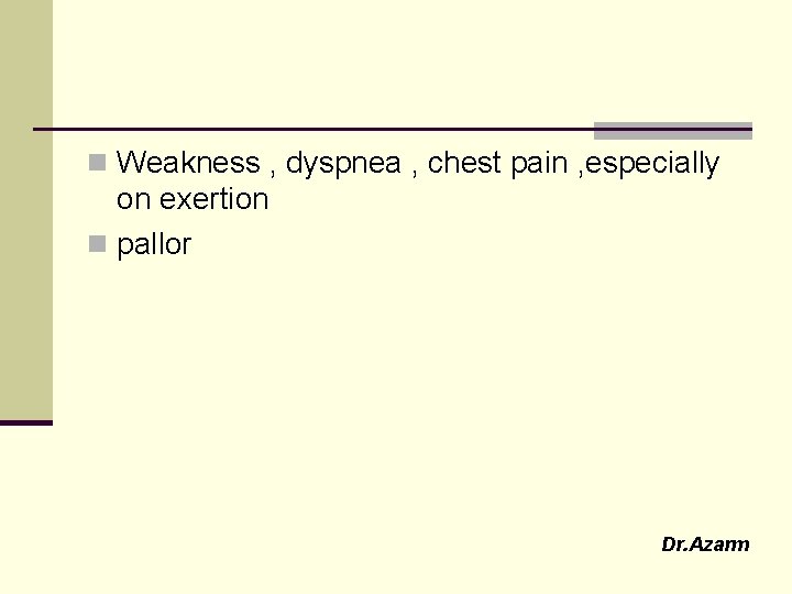 n Weakness , dyspnea , chest pain , especially on exertion n pallor Dr.