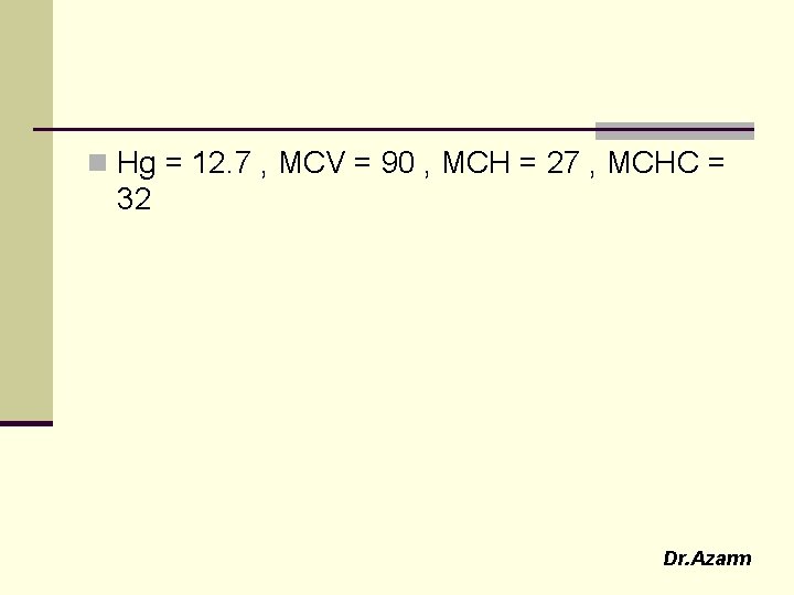 n Hg = 12. 7 , MCV = 90 , MCH = 27 ,