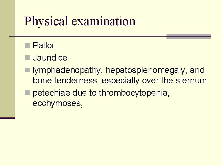 Physical examination n Pallor n Jaundice n lymphadenopathy, hepatosplenomegaly, and bone tenderness, especially over