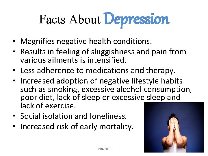 Facts About Depression • Magnifies negative health conditions. • Results in feeling of sluggishness
