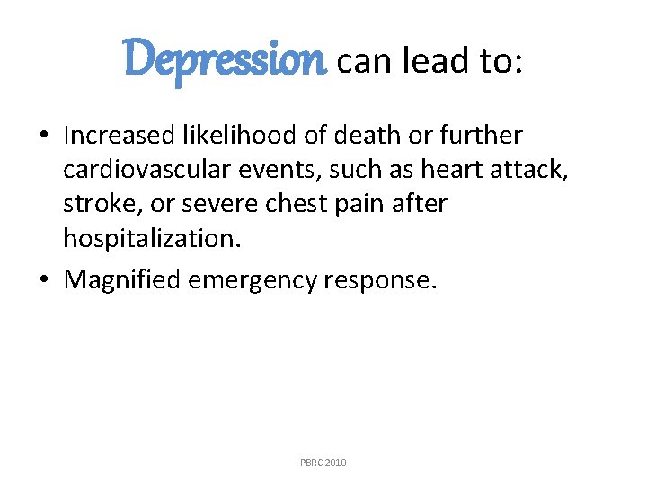 Depression can lead to: • Increased likelihood of death or further cardiovascular events, such