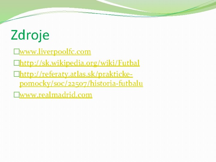 Zdroje �www. liverpoolfc. com �http: //sk. wikipedia. org/wiki/Futbal �http: //referaty. atlas. sk/praktickepomocky/soc/22507/historia-futbalu �www. realmadrid.