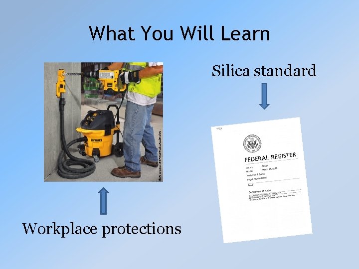What You Will Learn Photo courtesy of DEWALT Industrial Tool Co. Silica standard Workplace