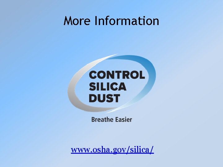 More Information www. osha. gov/silica/ 