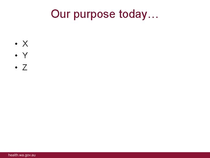 Our purpose today… • X • Y • Z 