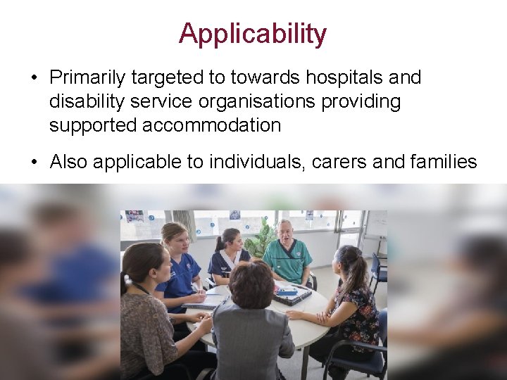 Applicability • Primarily targeted to towards hospitals and disability service organisations providing supported accommodation