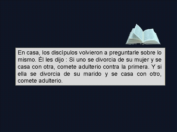 En casa, los discípulos volvieron a preguntarle sobre lo mismo. Él les dijo :