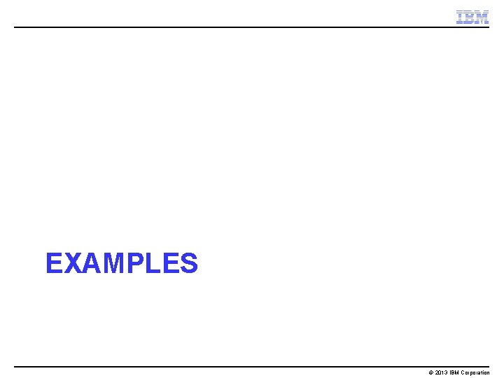 EXAMPLES © 2013 IBM Corporation 