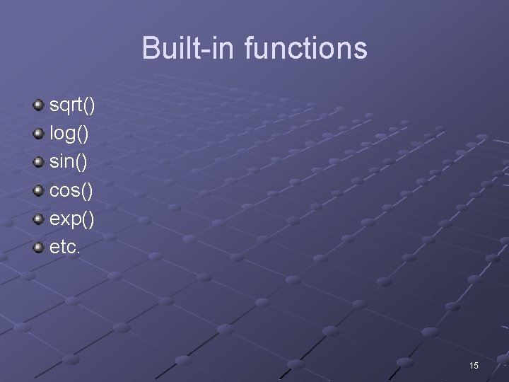 Built-in functions sqrt() log() sin() cos() exp() etc. 15 