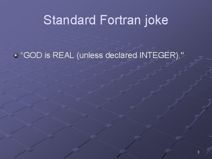 Standard Fortran joke “GOD is REAL (unless declared INTEGER). " 3 