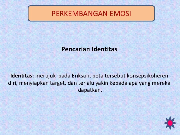 PERKEMBANGAN EMOSI Pencarian Identitas: merujuk pada Erikson, peta tersebut konsepsikoheren diri, menyiapkan target, dan