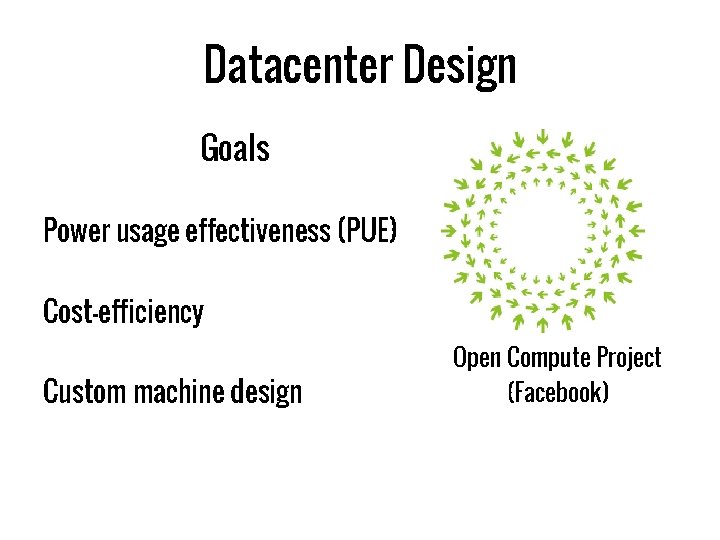 Datacenter Design Goals Power usage effectiveness (PUE) Cost-efficiency Custom machine design Open Compute Project