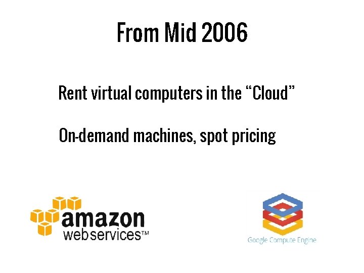 From Mid 2006 Rent virtual computers in the “Cloud” On-demand machines, spot pricing 