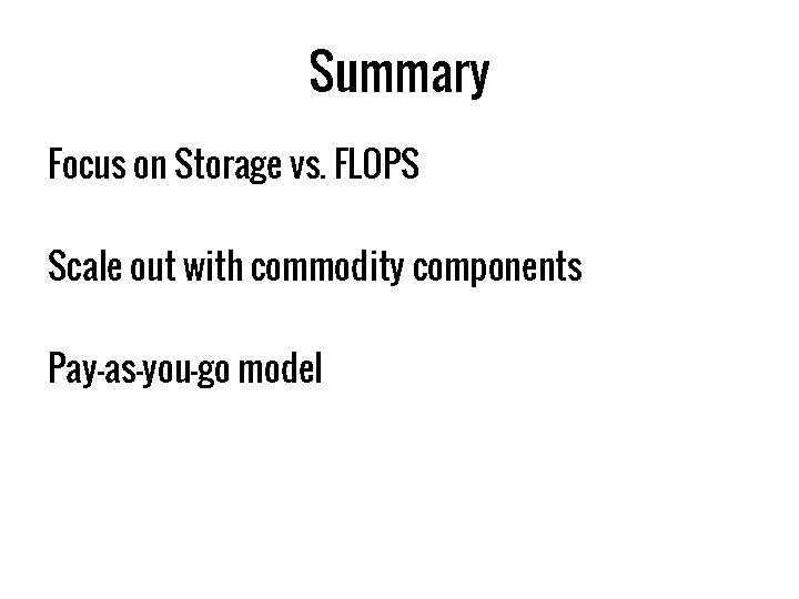 Summary Focus on Storage vs. FLOPS Scale out with commodity components Pay-as-you-go model 