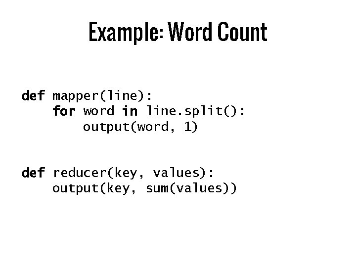 Example: Word Count def mapper(line): for word in line. split(): output(word, 1) def reducer(key,