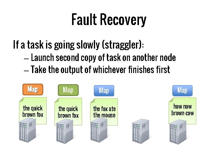 Fault Recovery If a task is going slowly (straggler): – Launch second copy of