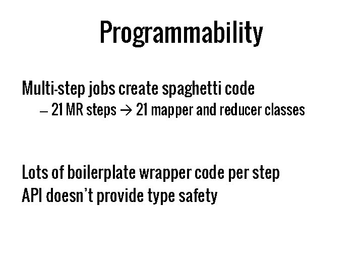 Programmability Multi-step jobs create spaghetti code – 21 MR steps 21 mapper and reducer