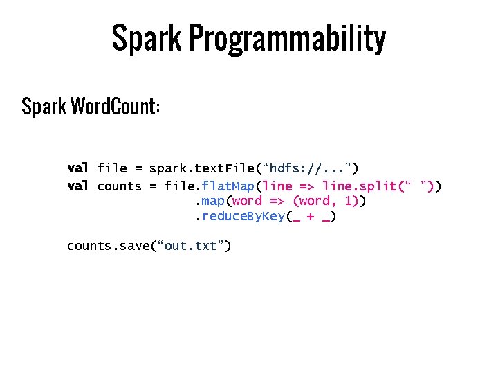 Spark Programmability Spark Word. Count: val file = spark. text. File(“hdfs: //. . .