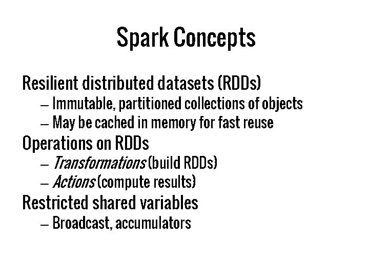 Spark Concepts Resilient distributed datasets (RDDs) – Immutable, partitioned collections of objects – May