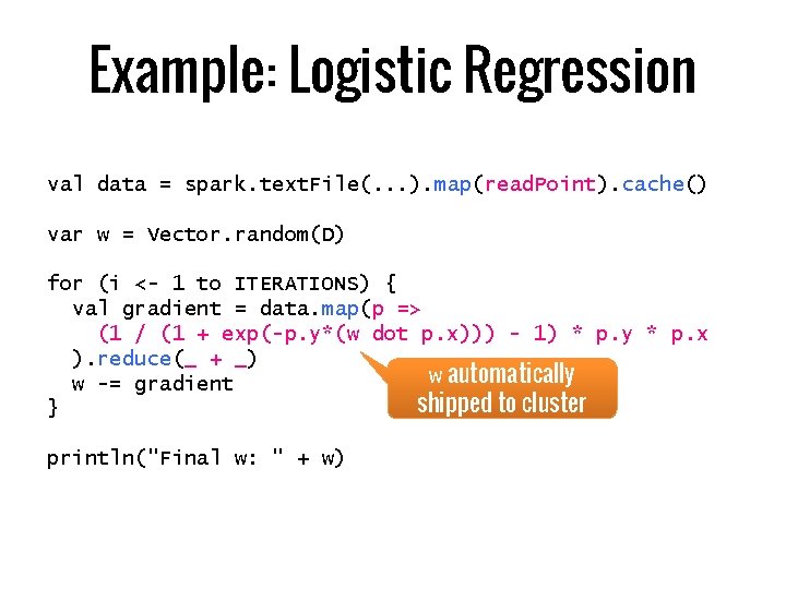 Example: Logistic Regression val data = spark. text. File(. . . ). map(read. Point).