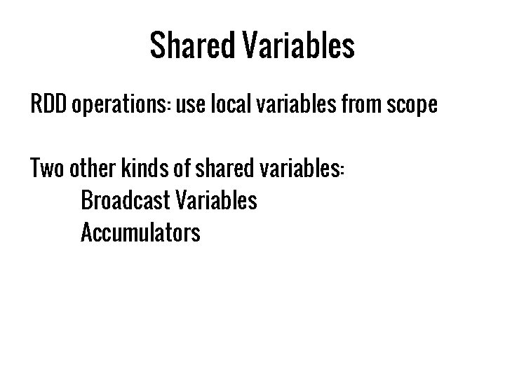 Shared Variables RDD operations: use local variables from scope Two other kinds of shared
