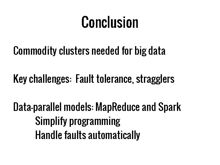 Conclusion Commodity clusters needed for big data Key challenges: Fault tolerance, stragglers Data-parallel models: