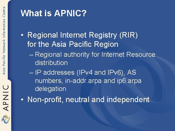 What is APNIC? • Regional Internet Registry (RIR) for the Asia Pacific Region –