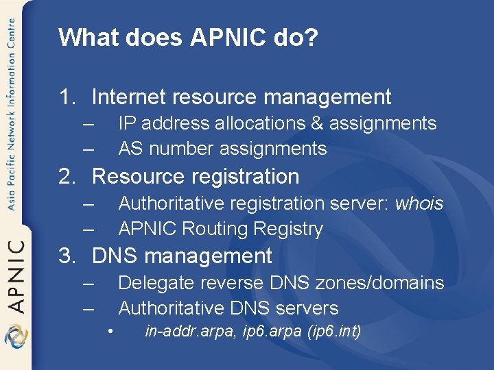 What does APNIC do? 1. Internet resource management – – IP address allocations &