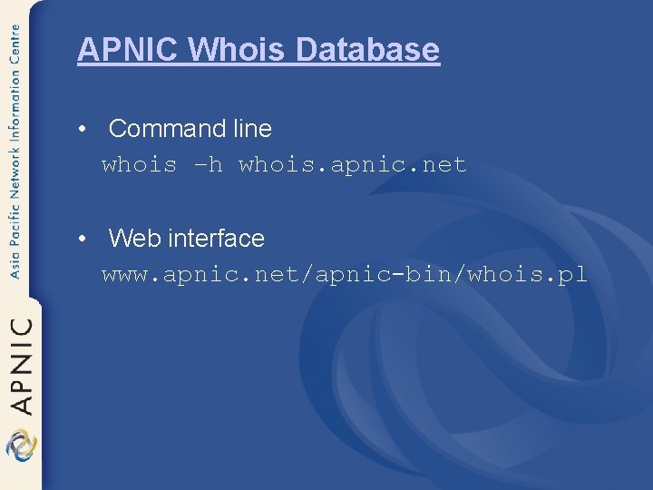 APNIC Whois Database • Command line whois –h whois. apnic. net • Web interface