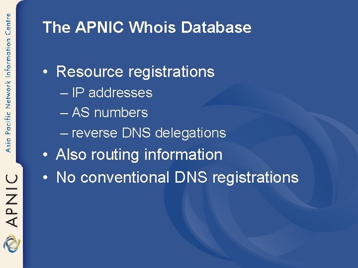 The APNIC Whois Database • Resource registrations – IP addresses – AS numbers –