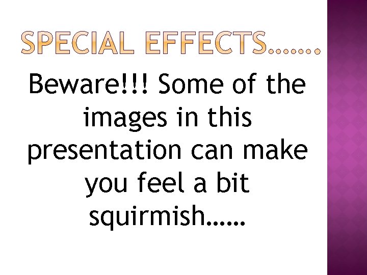 Beware!!! Some of the images in this presentation can make you feel a bit