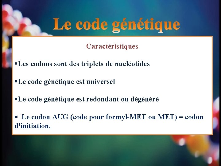 Caractéristiques §Les codons sont des triplets de nucléotides §Le code génétique est universel §Le