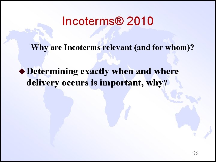 Incoterms® 2010 Why are Incoterms relevant (and for whom)? u Determining exactly when and