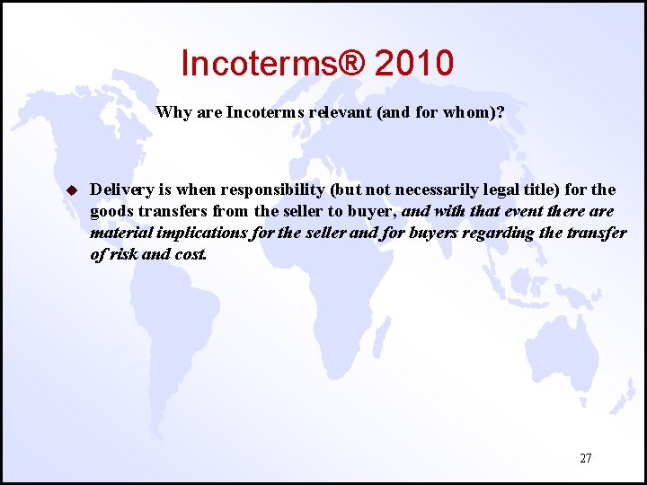 Incoterms® 2010 Why are Incoterms relevant (and for whom)? u Delivery is when responsibility