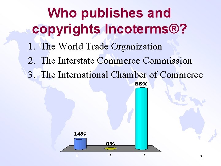 Who publishes and copyrights Incoterms®? 1. The World Trade Organization 2. The Interstate Commerce