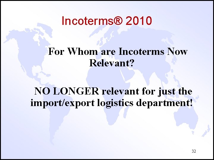 Incoterms® 2010 For Whom are Incoterms Now Relevant? NO LONGER relevant for just the