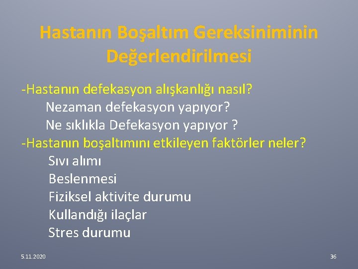 Hastanın Boşaltım Gereksiniminin Değerlendirilmesi -Hastanın defekasyon alışkanlığı nasıl? Nezaman defekasyon yapıyor? Ne sıklıkla Defekasyon Hastanın Boşaltım Gereksiniminin Değerlendirilmesi -Hastanın defekasyon alışkanlığı nasıl? Nezaman defekasyon yapıyor? Ne sıklıkla Defekasyon